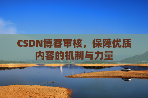 CSDN博客审核,保障优质内容的机制与力量